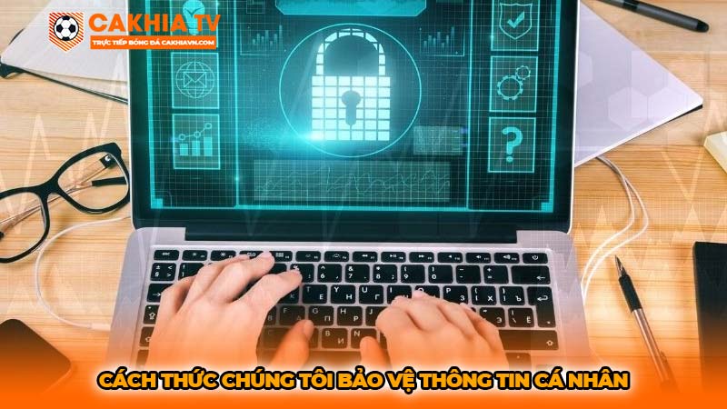 Cách thức chúng tôi bảo vệ thông tin cá nhân