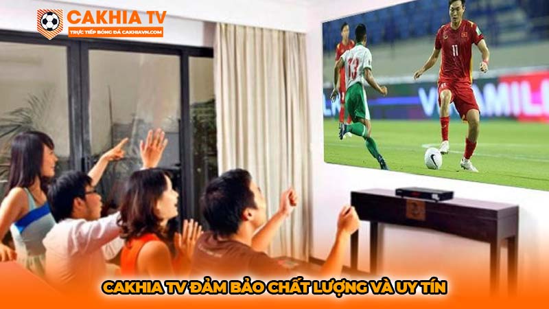 Cakhia TV đảm bảo chất lượng và uy tín