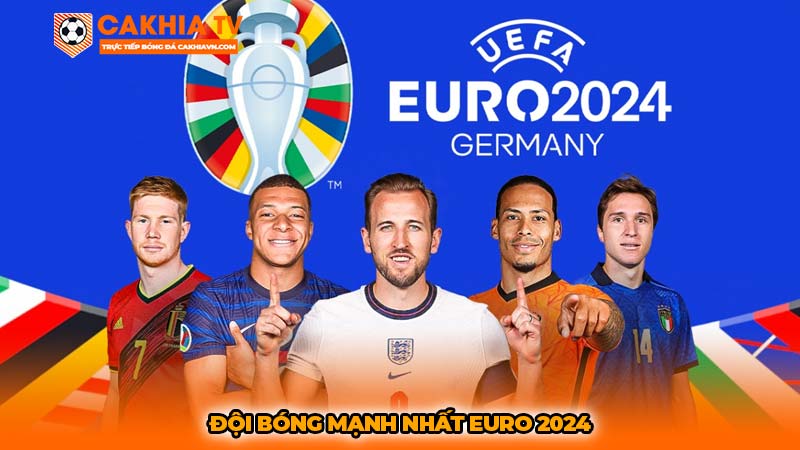 Đội bóng mạnh nhất Euro 2024