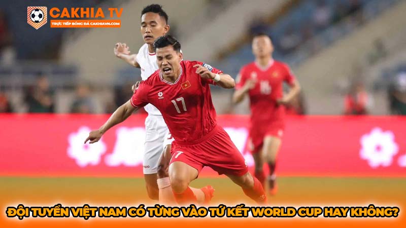 Đội tuyển Việt Nam có từng vào tứ kết World Cup hay không?