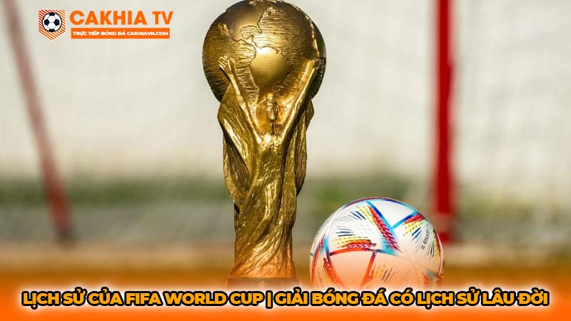 Lịch sử của Fifa World Cup | Giải bóng đá có lịch sử lâu đời